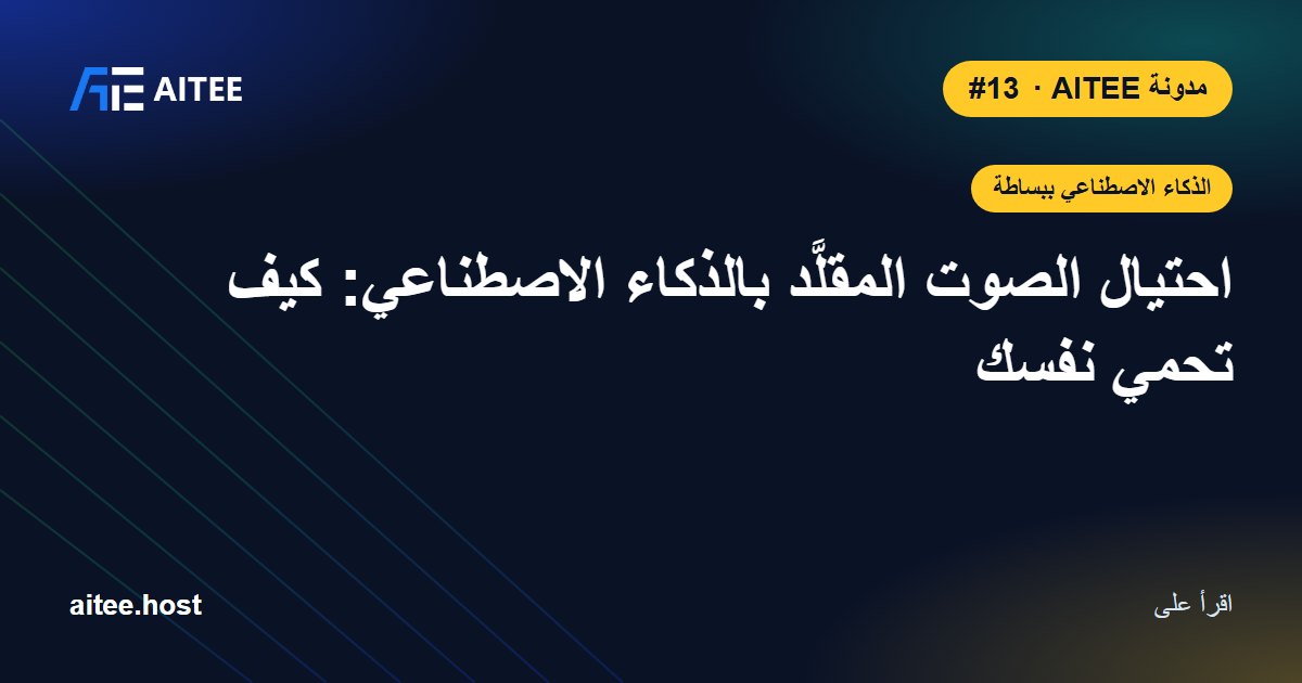 احتيال الصوت المقلَّد بالذكاء الاصطناعي: كيف تحمي نفسك