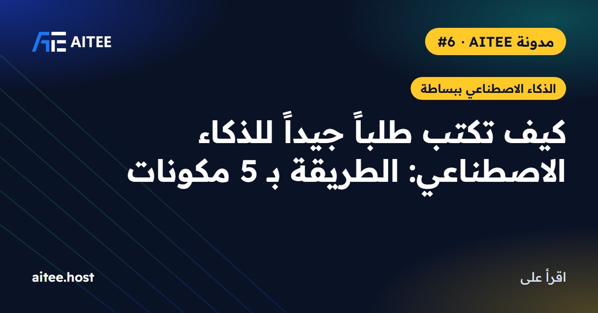 كيف تكتب طلباً جيداً للذكاء الاصطناعي: الطريقة بـ 5 مكونات