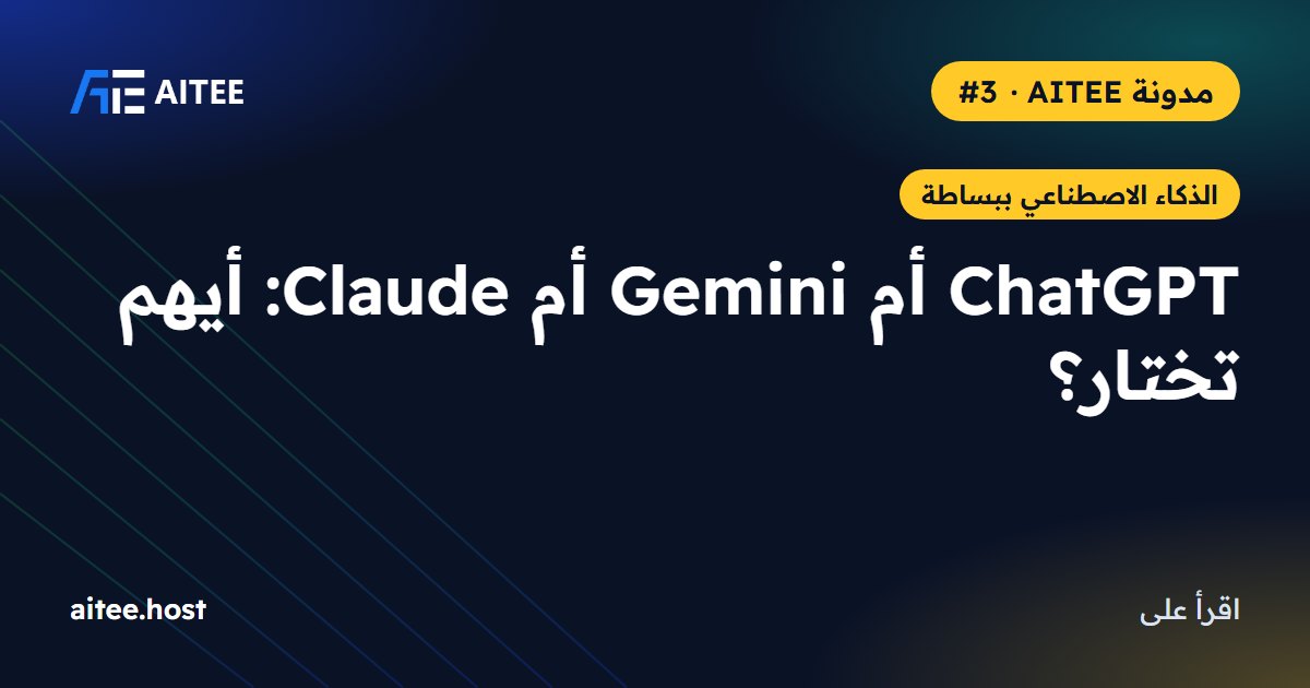 ChatGPT أم Gemini أم Claude: أيهم تختار؟