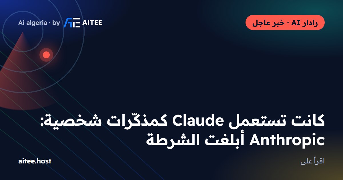 كانت تستعمل Claude كمذكّرات شخصية: Anthropic أبلغت الشرطة