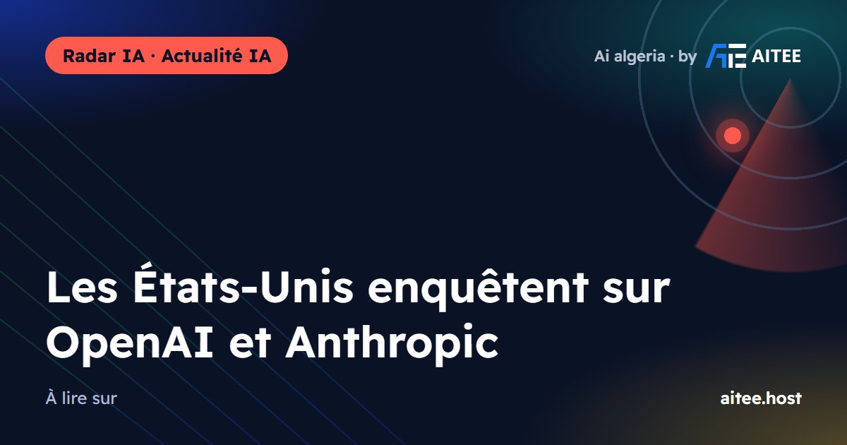 Les États-Unis enquêtent sur OpenAI et Anthropic