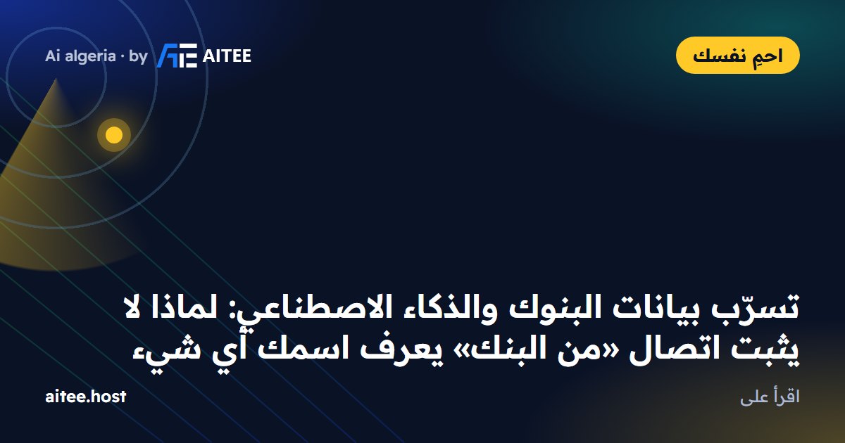 تسرّب بيانات البنوك والذكاء الاصطناعي: لماذا لا يثبت اتصال «من البنك» يعرف اسمك أي شيء