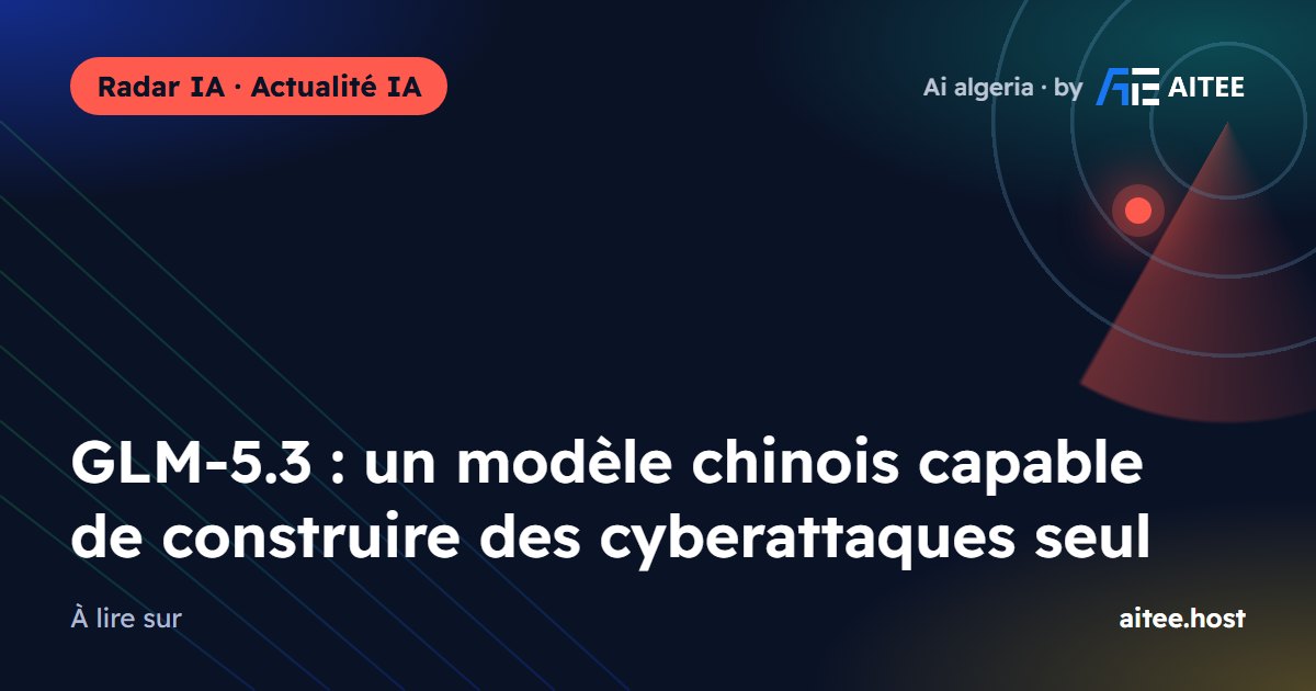 GLM-5.3 : un modèle chinois capable de construire des cyberattaques seul