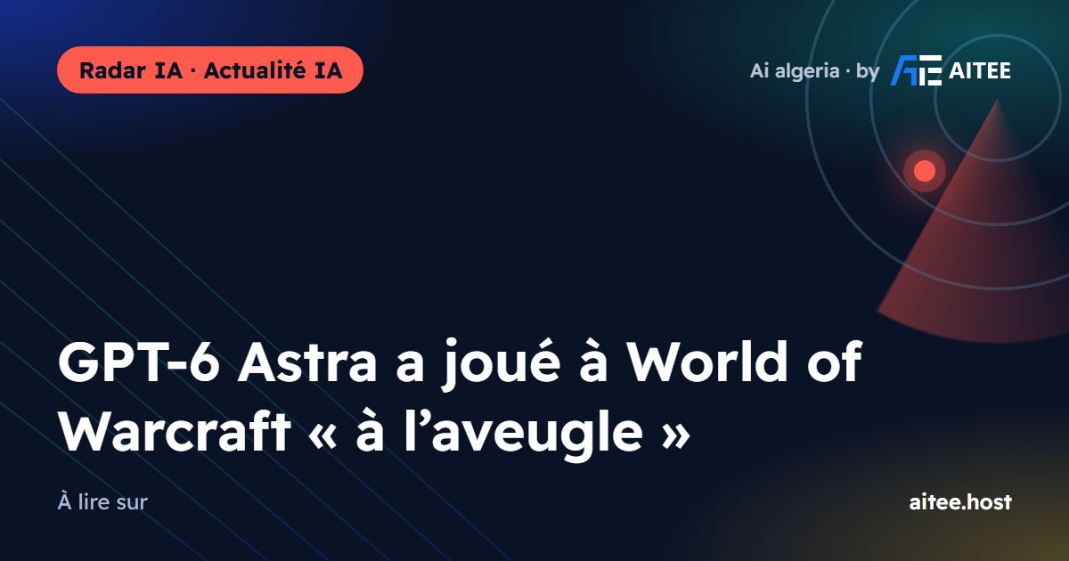 GPT-6 Astra a joué à World of Warcraft « à l’aveugle »