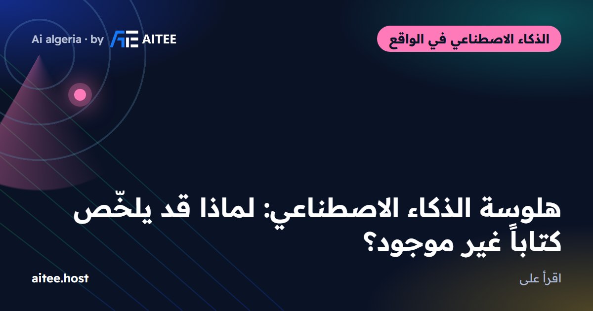 هلوسة الذكاء الاصطناعي: لماذا قد يلخّص كتاباً غير موجود؟