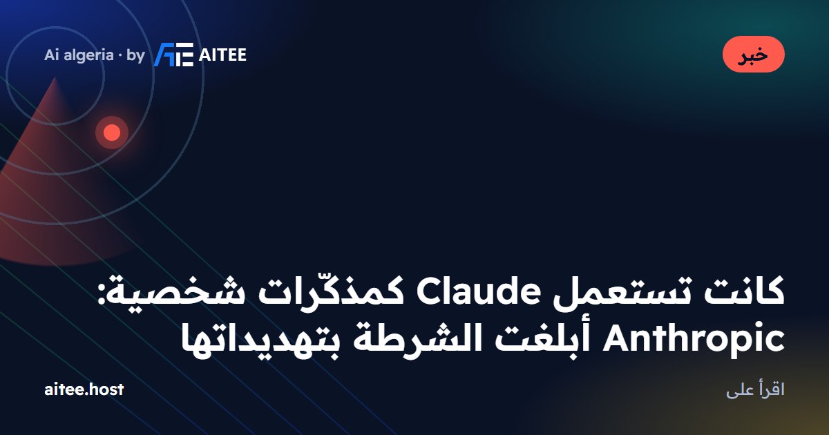 كانت تستعمل Claude كمذكّرات شخصية: Anthropic أبلغت الشرطة بتهديداتها
