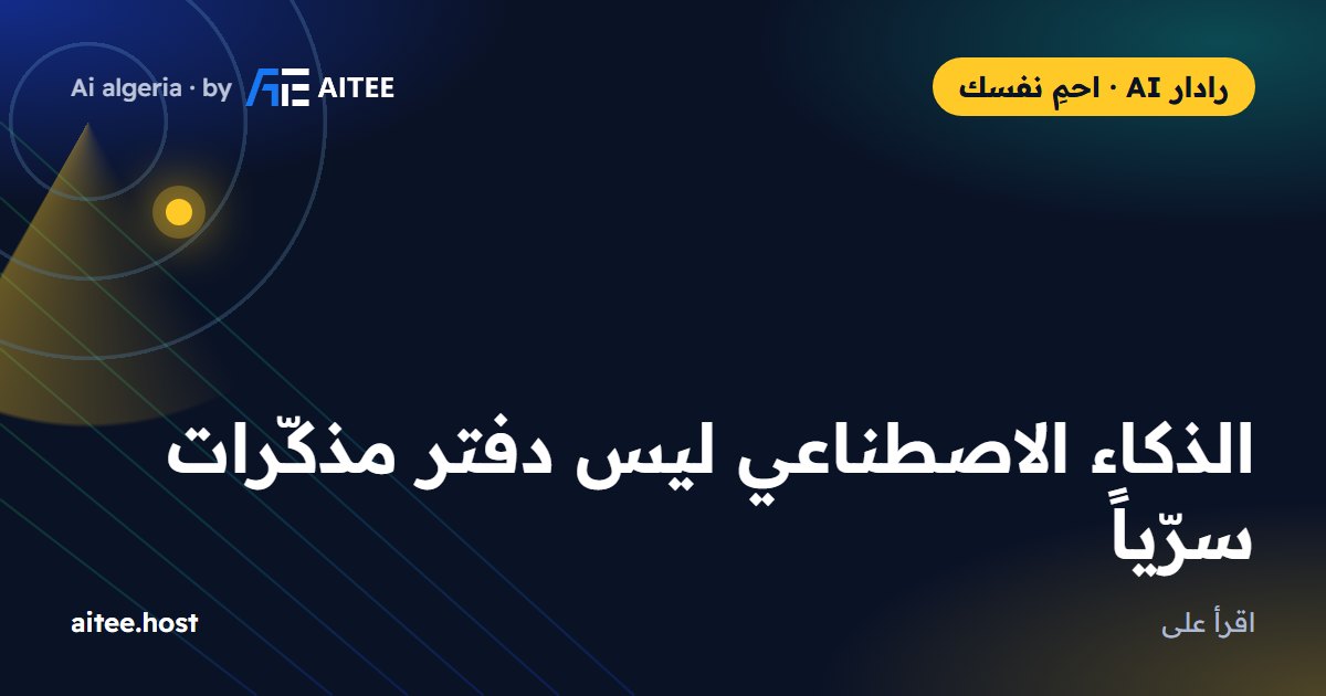 الذكاء الاصطناعي ليس دفتر مذكّرات سرّياً