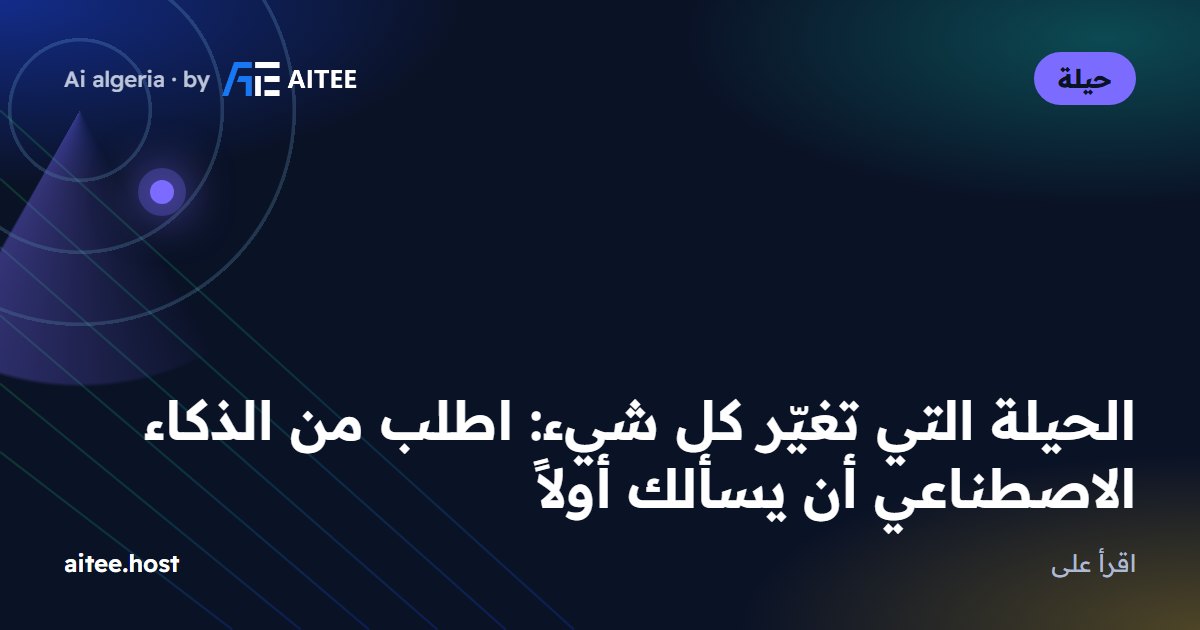 الحيلة التي تغيّر كل شيء: اطلب من الذكاء الاصطناعي أن يسألك أولاً