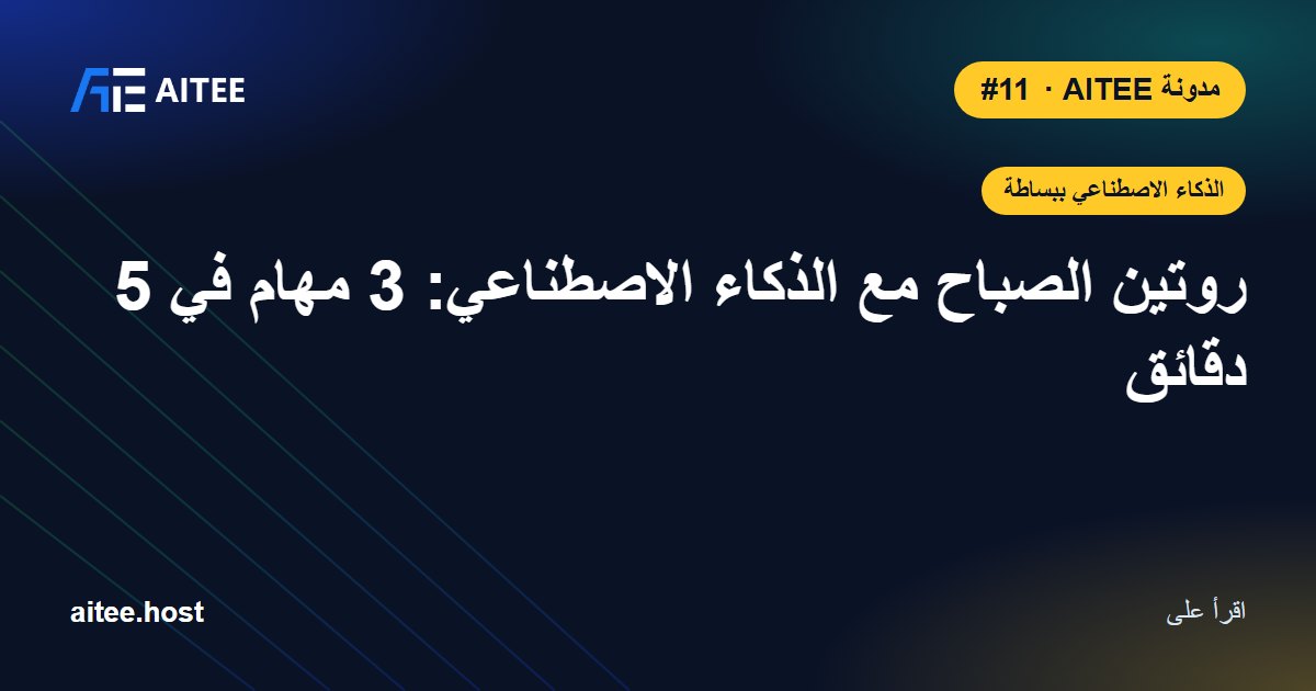 روتين الصباح مع الذكاء الاصطناعي: 3 مهام في 5 دقائق