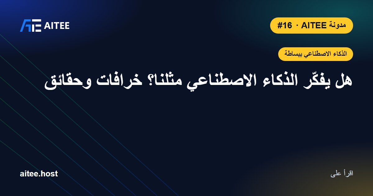 هل يفكّر الذكاء الاصطناعي مثلنا؟ خرافات وحقائق