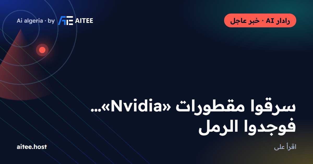 سرقوا مقطورات «Nvidia»… فوجدوا الرمل