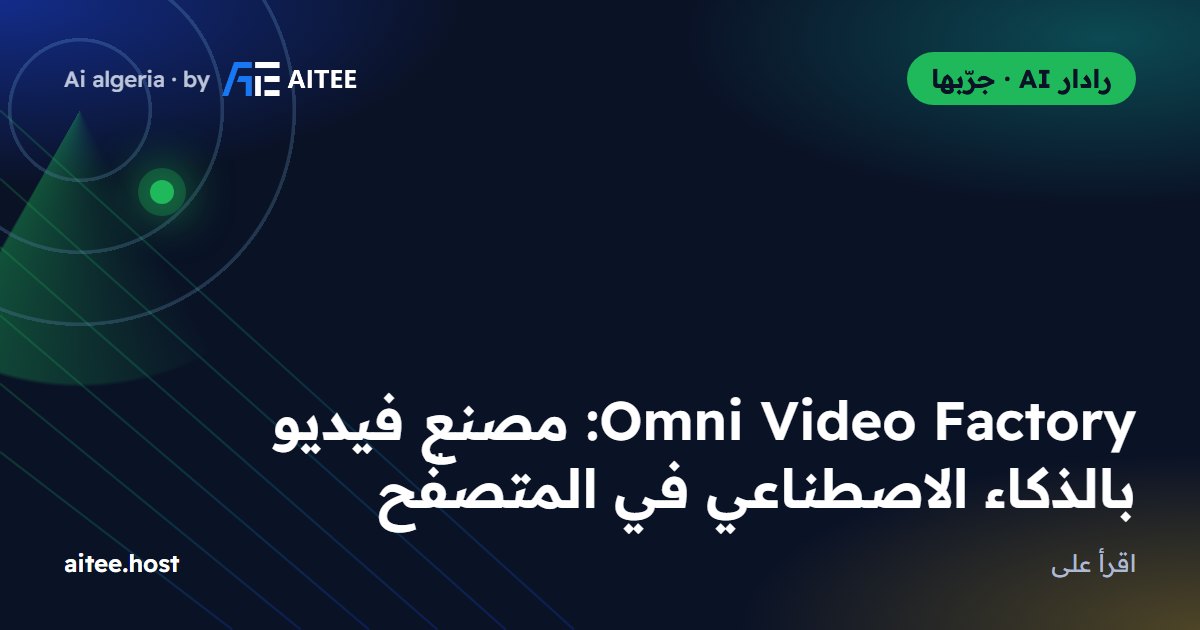 Omni Video Factory: مصنع فيديو بالذكاء الاصطناعي في المتصفّح