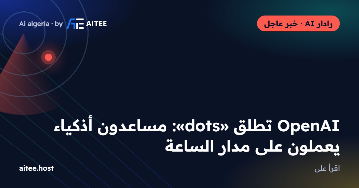 OpenAI تطلق «dots»: مساعدون أذكياء يعملون على مدار الساعة