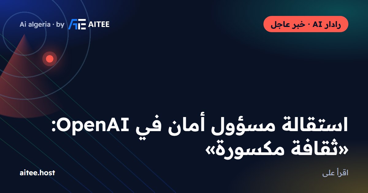 استقالة مسؤول أمان في OpenAI: «ثقافة مكسورة»