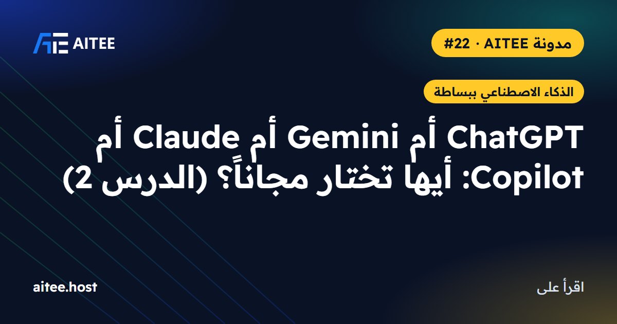ChatGPT أم Gemini أم Claude أم Copilot: أيها تختار مجاناً؟ (الدرس 2)