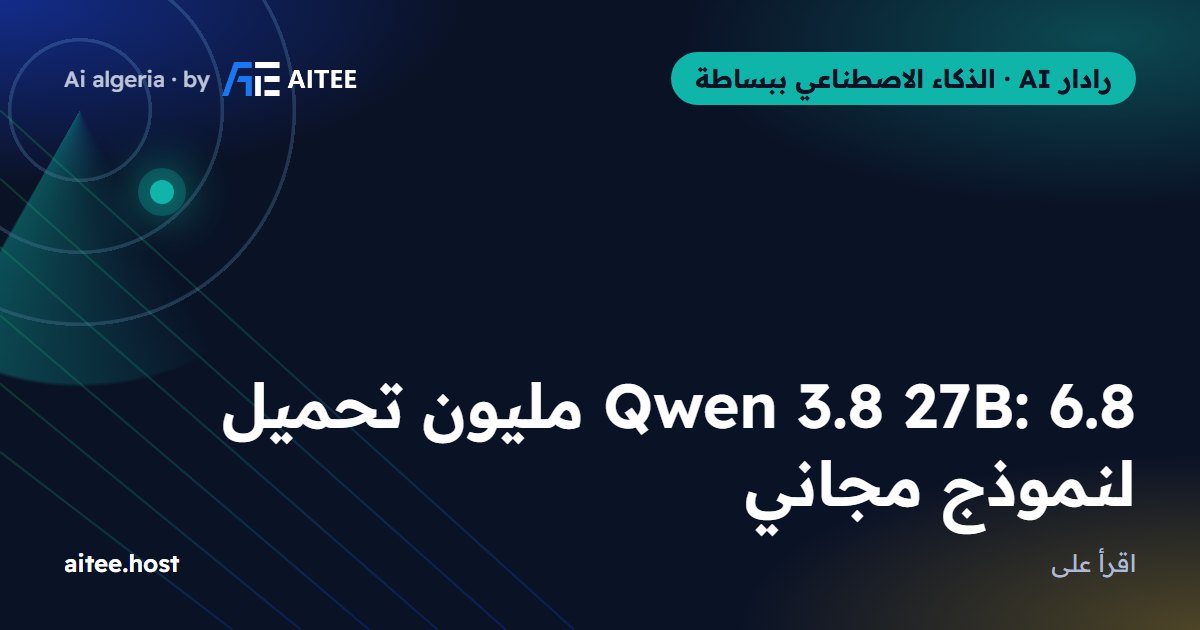 Qwen 3.8 27B: 6.8 مليون تحميل لنموذج مجاني