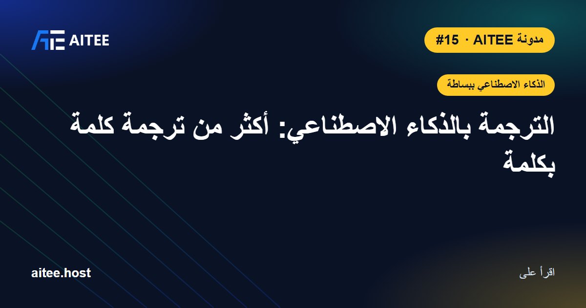 الترجمة بالذكاء الاصطناعي: أكثر من ترجمة كلمة بكلمة