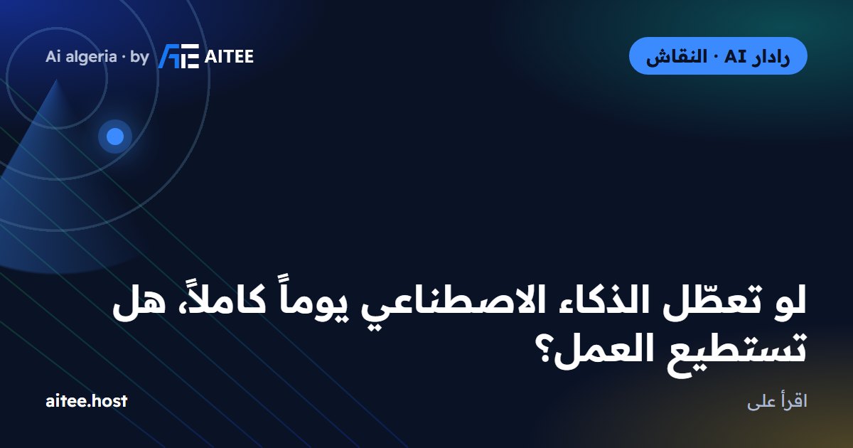 لو تعطّل الذكاء الاصطناعي يوماً كاملاً، هل تستطيع العمل؟