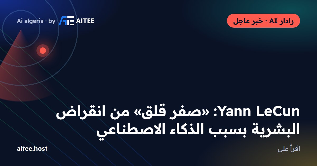 Yann LeCun: «صفر قلق» من انقراض البشرية بسبب الذكاء الاصطناعي